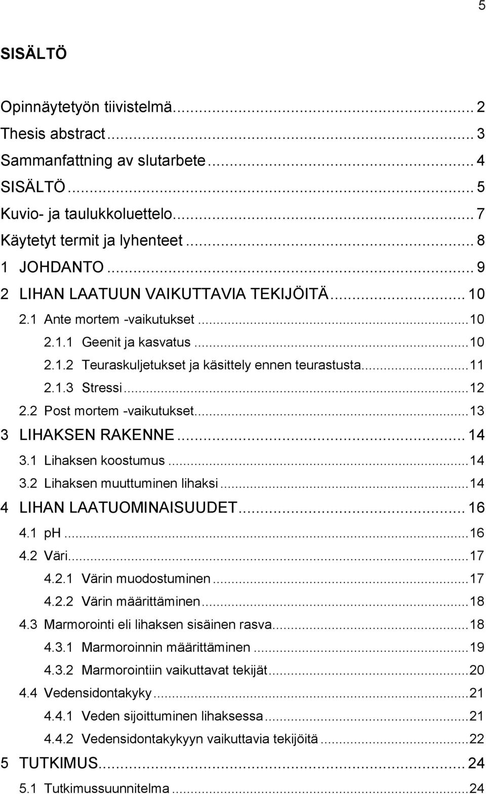 2 Post mortem -vaikutukset... 13 3 LIHAKSEN RAKENNE... 14 3.1 Lihaksen koostumus... 14 3.2 Lihaksen muuttuminen lihaksi... 14 4 LIHAN LAATUOMINAISUUDET... 16 4.1 ph... 16 4.2 Väri... 17 4.2.1 Värin muodostuminen.