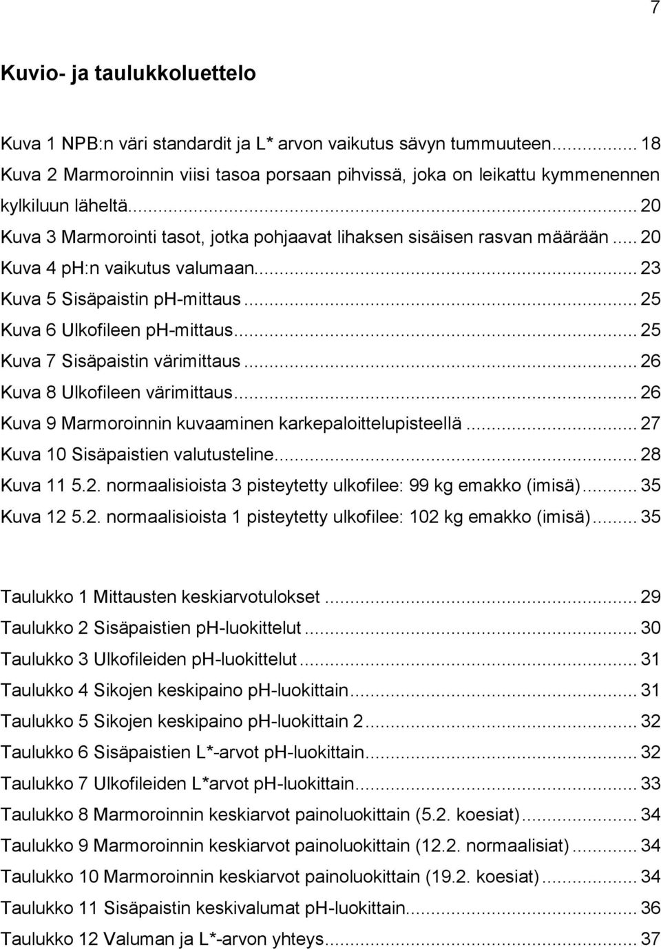 .. 25 Kuva 7 Sisäpaistin värimittaus... 26 Kuva 8 Ulkofileen värimittaus... 26 Kuva 9 Marmoroinnin kuvaaminen karkepaloittelupisteellä... 27 Kuva 10 Sisäpaistien valutusteline... 28 Kuva 11 5.2. normaalisioista 3 pisteytetty ulkofilee: 99 kg emakko (imisä).