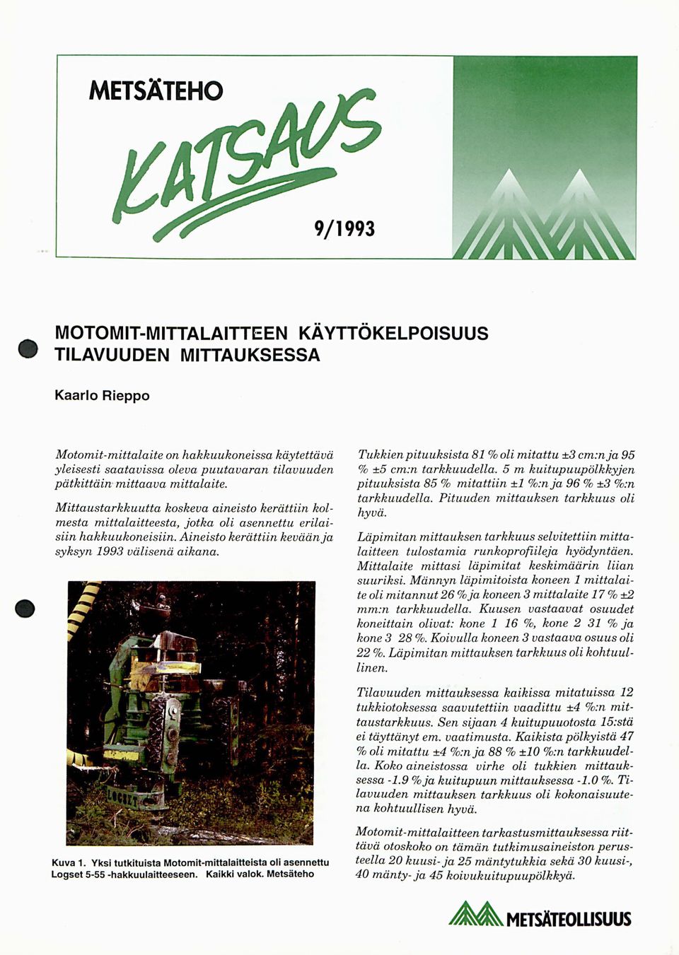 Tukkien pituuksista 8 %oli mitattu ± cm:nj a % ±5 cm:n tarkkuudella. 5 m pölkkyjen pituuksista 85 % mitattiin ± %:n ja 96 % ± %:n tarkkuudella. Pituuden mittauksen tarkkuus oli hyvä.