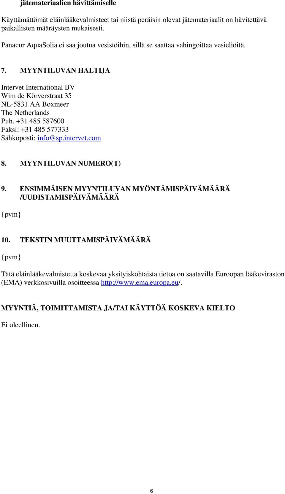 +31 485 587600 Faksi: +31 485 577333 Sähköposti: info@sp.intervet.com 8. MYYNTILUVAN NUMERO(T) 9. ENSIMMÄISEN MYYNTILUVAN MYÖNTÄMISPÄIVÄMÄÄRÄ /UUDISTAMISPÄIVÄMÄÄRÄ {pvm} 10.