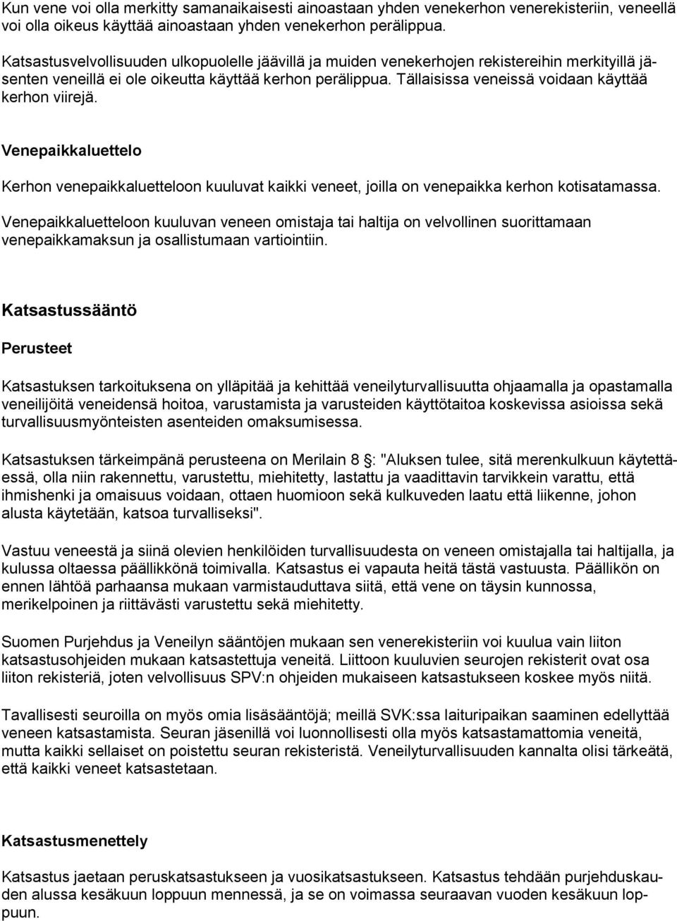 Tällaisissa veneissä voidaan käyttää kerhon viirejä. Venepaikkaluettelo Kerhon venepaikkaluetteloon kuuluvat kaikki veneet, joilla on venepaikka kerhon kotisatamassa.