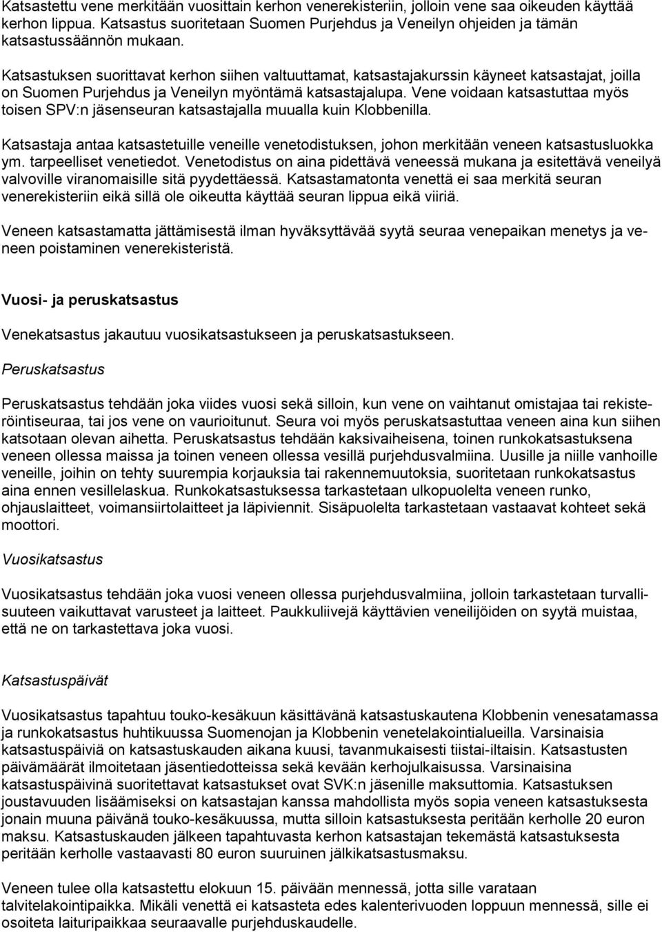 Katsastuksen suorittavat kerhon siihen valtuuttamat, katsastajakurssin käyneet katsastajat, joilla on Suomen Purjehdus ja Veneilyn myöntämä katsastajalupa.