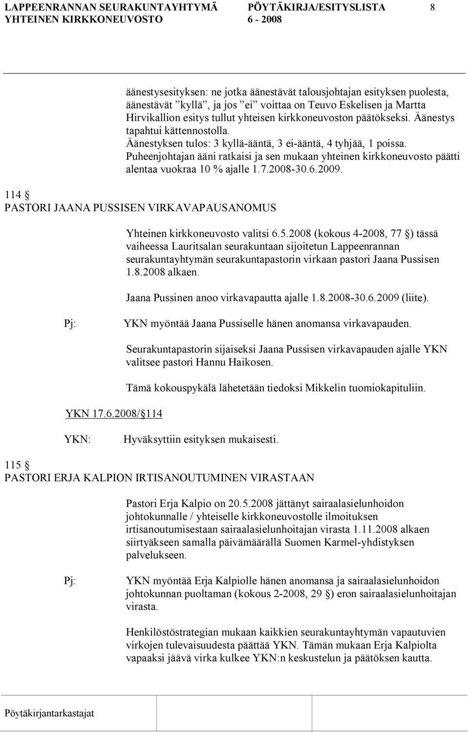 Puheenjohtajan ääni ratkaisi ja sen mukaan yhteinen kirkkoneuvosto päätti alentaa vuokraa 10 % ajalle 1.7.2008 30.6.2009.