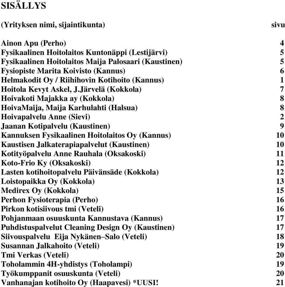 Järvelä (Kokkola) 7 Hoivakoti Majakka ay (Kokkola) 8 HoivaMaija, Maija Karhulahti (Halsua) 8 Hoivapalvelu Anne (Sievi) 2 Jaanan Kotipalvelu (Kaustinen) 9 Kannuksen Fysikaalinen Hoitolaitos Oy