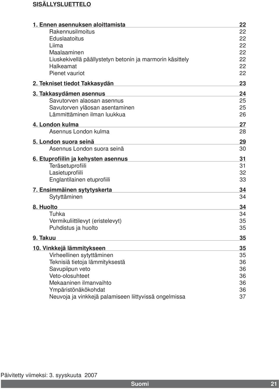 Tekniset tiedot Takkasydän 23 3. Takkasydämen asennus 24 Savutorven alaosan asennus 25 Savutorven yläosan asentaminen 25 Lämmittäminen ilman luukkua 26 4. London kulma 27 Asennus London kulma 28 5.