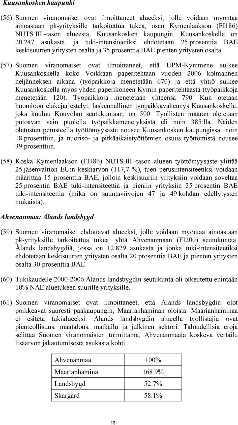 (57) Suomen viranomaiset ovat ilmoittaneet, että UPM-Kymmene sulkee Kuusankoskella koko Voikkaan paperitehtaan vuoden 2006 kolmannen neljänneksen aikana (työpaikkoja menetetään 670) ja että yhtiö