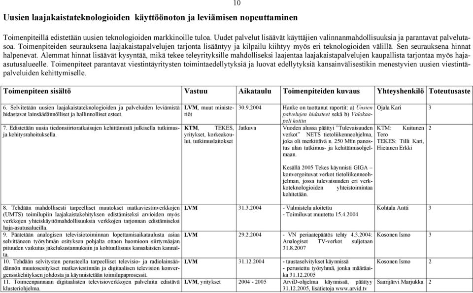 Toimenpiteiden seurauksena laajakaistapalvelujen tarjonta lisääntyy ja kilpailu kiihtyy myös eri teknologioiden välillä. Sen seurauksena hinnat halpenevat.