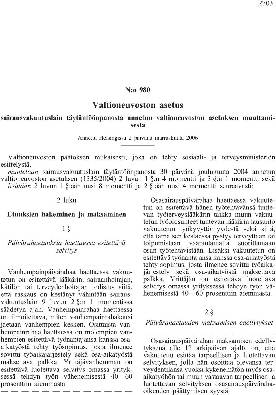 1 :n 4 momentti ja 3 :n 1 momentti sekä lisätään 2 luvun 1 :ään uusi 8 momentti ja 2 :ään uusi 4 momentti seuraavasti: 2 luku Etuuksien hakeminen ja maksaminen 1 Päivärahaetuuksia haettaessa