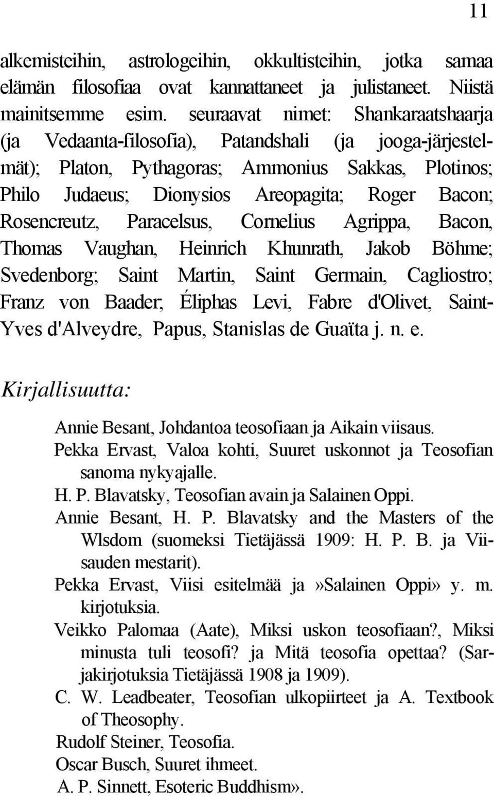 Rosencreutz, Paracelsus, Cornelius Agrippa, Bacon, Thomas Vaughan, Heinrich Khunrath, Jakob Böhme; Svedenborg; Saint Martin, Saint Germain, Cagliostro; Franz von Baader; Éliphas Levi, Fabre d'olivet,