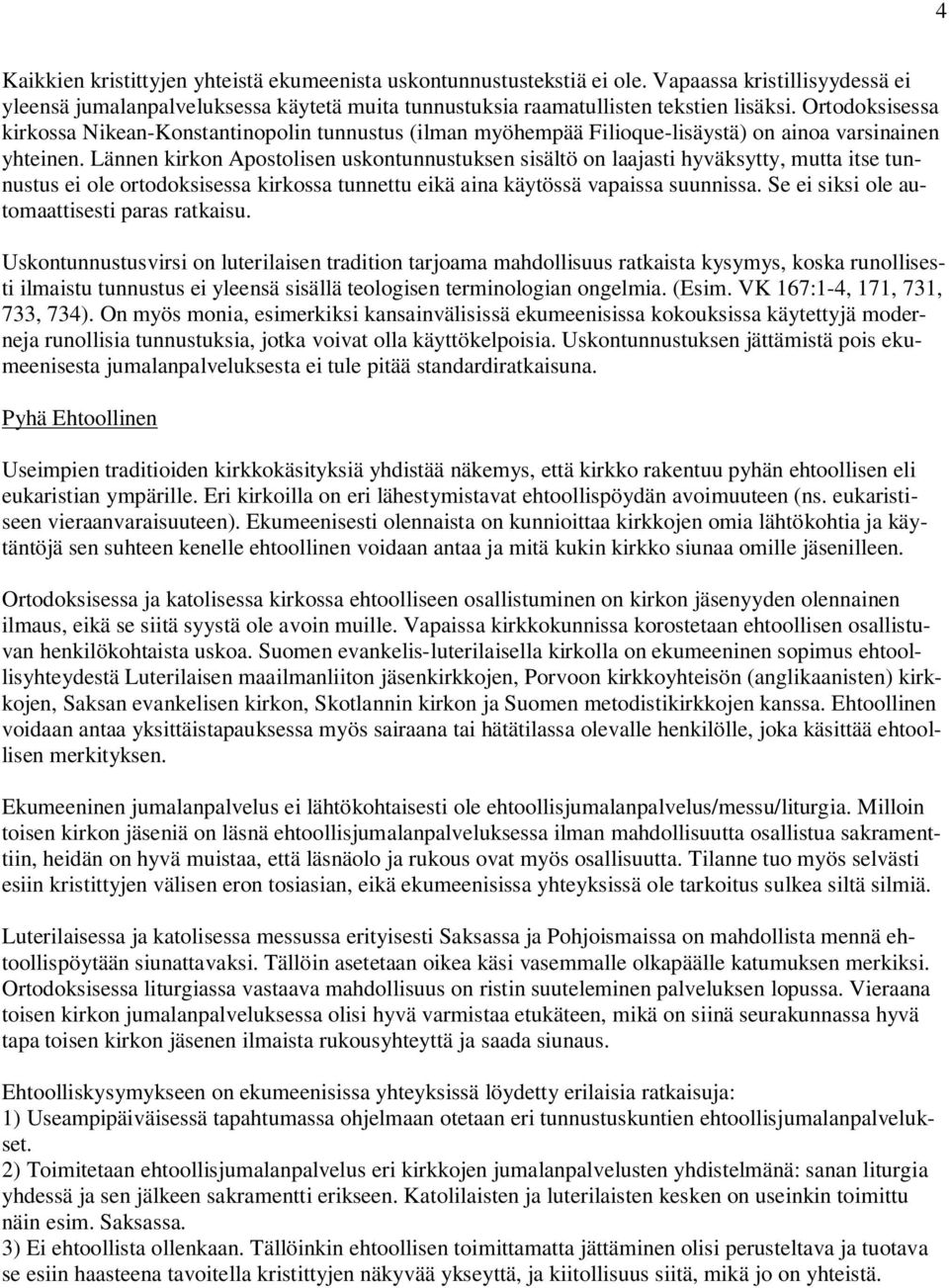 Lännen kirkon Apostolisen uskontunnustuksen sisältö on laajasti hyväksytty, mutta itse tunnustus ei ole ortodoksisessa kirkossa tunnettu eikä aina käytössä vapaissa suunnissa.