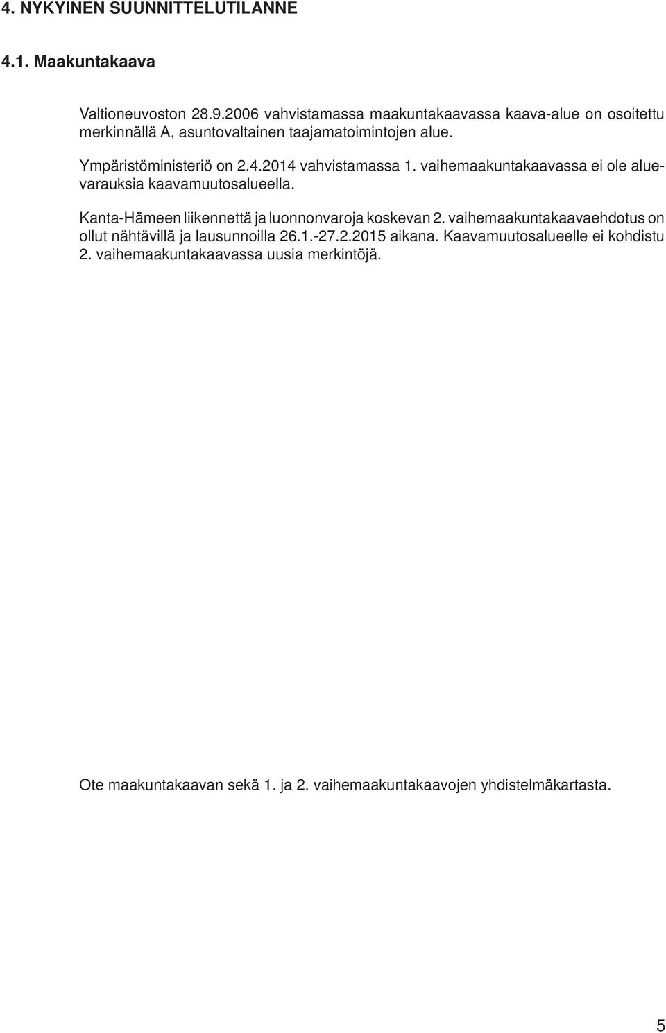 2014 vahvistamassa 1. vaihemaakuntakaavassa ei ole aluevarauksia kaavamuutosalueella. Kanta-Hämeen liikennettä ja luonnonvaroja koskevan 2.