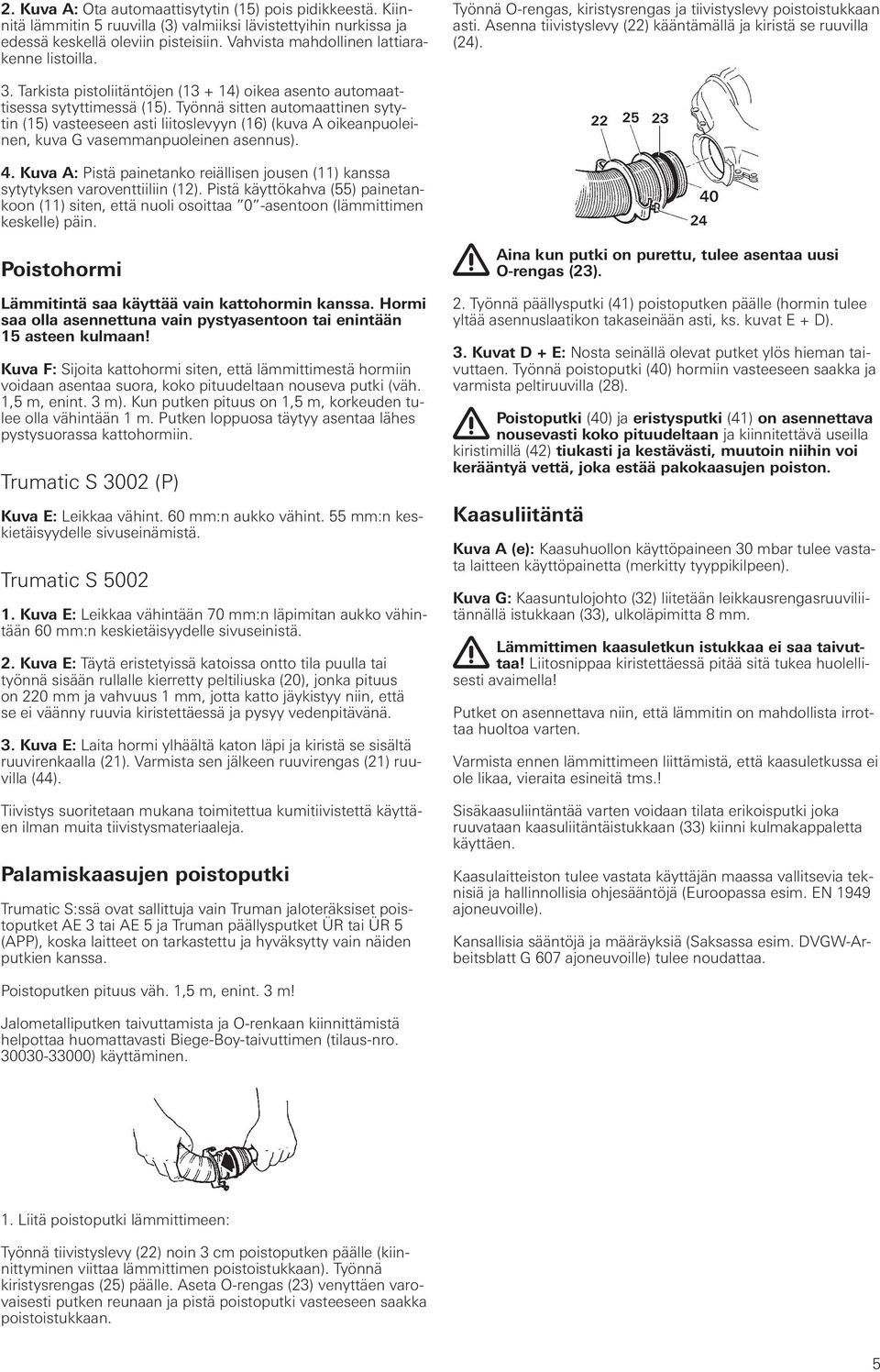 Tarkista pistoliitäntöjen (13 + 14) oikea asento automaattisessa sytyttimessä (15).