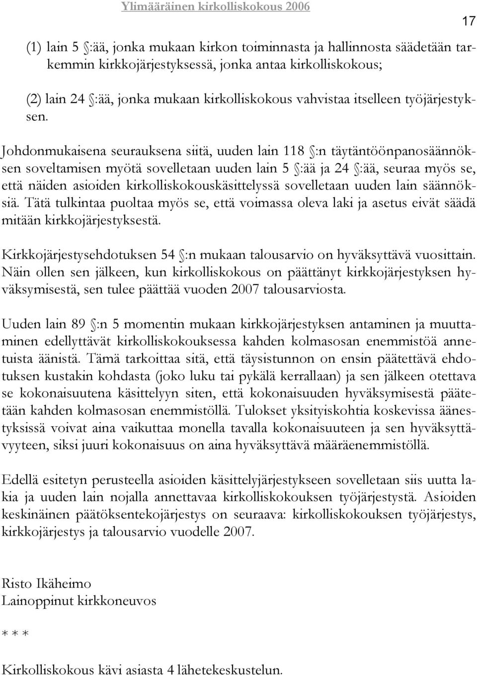 Johdonmukaisena seurauksena siitä, uuden lain 118 :n täytäntöönpanosäännöksen soveltamisen myötä sovelletaan uuden lain 5 :ää ja 24 :ää, seuraa myös se, että näiden asioiden