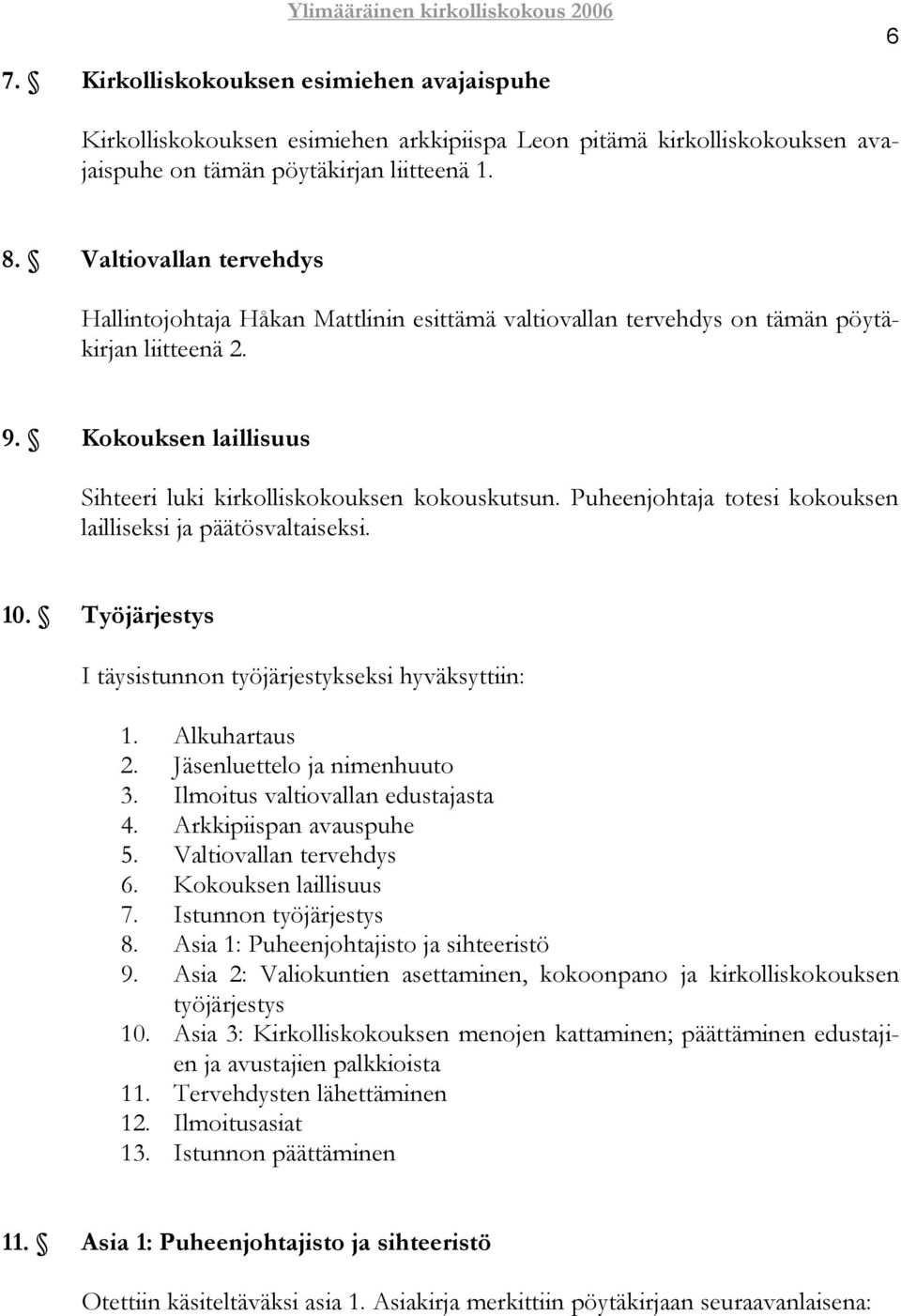 Puheenjohtaja totesi kokouksen lailliseksi ja päätösvaltaiseksi. 10. Työjärjestys I täysistunnon työjärjestykseksi hyväksyttiin: 1. Alkuhartaus 2. Jäsenluettelo ja nimenhuuto 3.