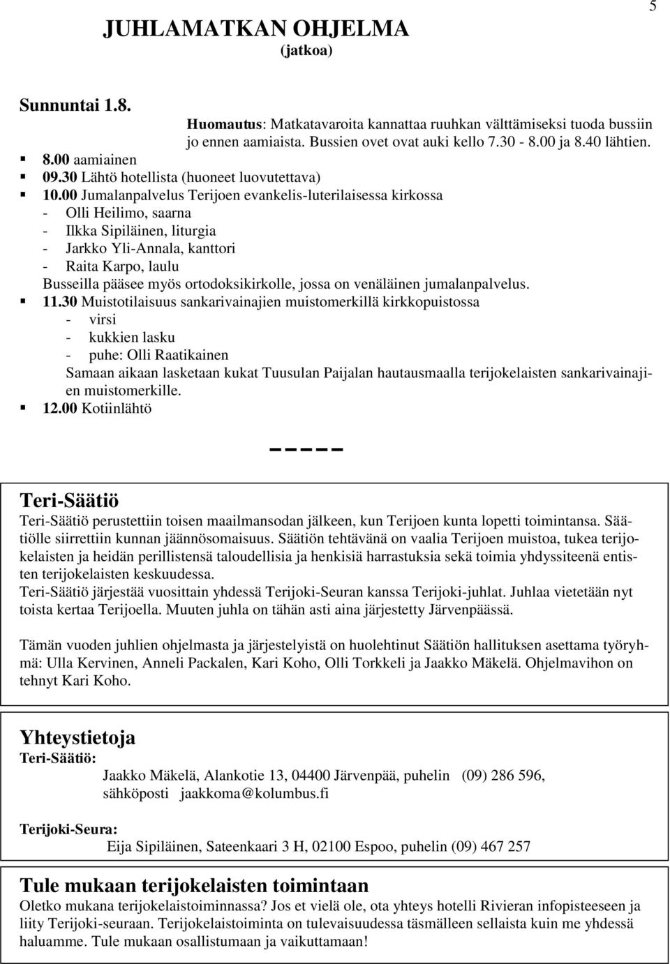 00 Jumalanpalvelus Terijoen evankelis-luterilaisessa kirkossa - Olli Heilimo, saarna - Ilkka Sipiläinen, liturgia - Jarkko Yli-Annala, kanttori - Raita Karpo, laulu Busseilla pääsee myös