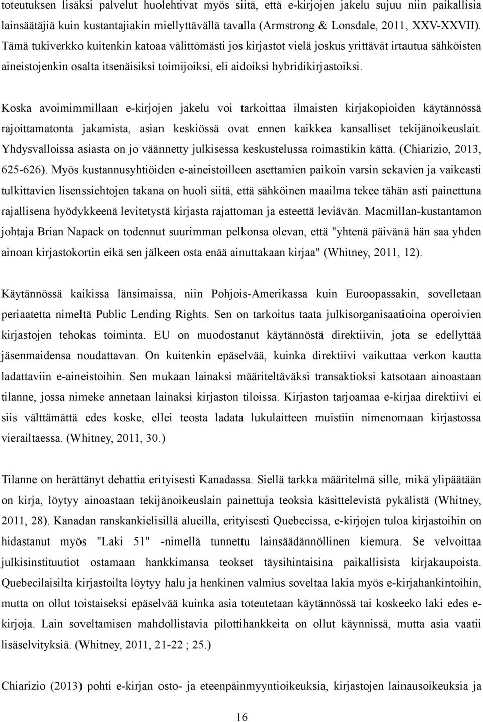 Koska avoimimmillaan e-kirjojen jakelu voi tarkoittaa ilmaisten kirjakopioiden käytännössä rajoittamatonta jakamista, asian keskiössä ovat ennen kaikkea kansalliset tekijänoikeuslait.