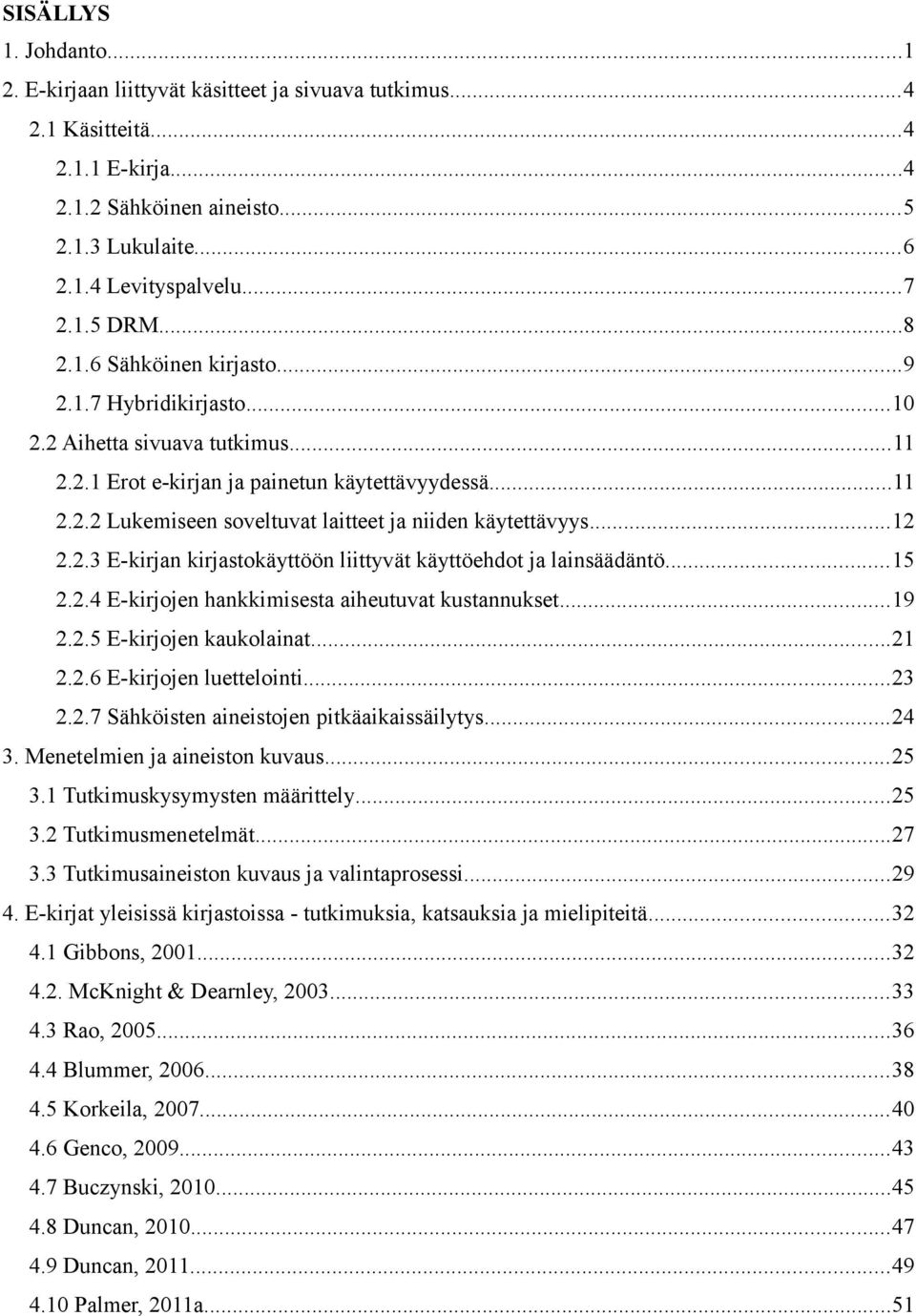 ..12 2.2.3 E-kirjan kirjastokäyttöön liittyvät käyttöehdot ja lainsäädäntö...15 2.2.4 E-kirjojen hankkimisesta aiheutuvat kustannukset...19 2.2.5 E-kirjojen kaukolainat...21 2.2.6 E-kirjojen luettelointi.