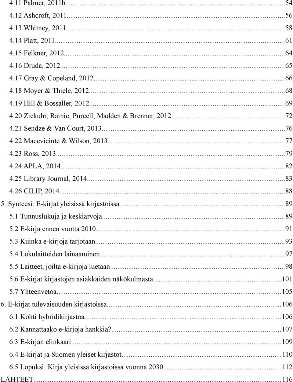 24 APLA, 2014...82 4.25 Library Journal, 2014...83 4.26 CILIP, 2014...88 5. Synteesi. E-kirjat yleisissä kirjastoissa...89 5.1 Tunnuslukuja ja keskiarvoja...89 5.2 E-kirja ennen vuotta 2010...91 5.