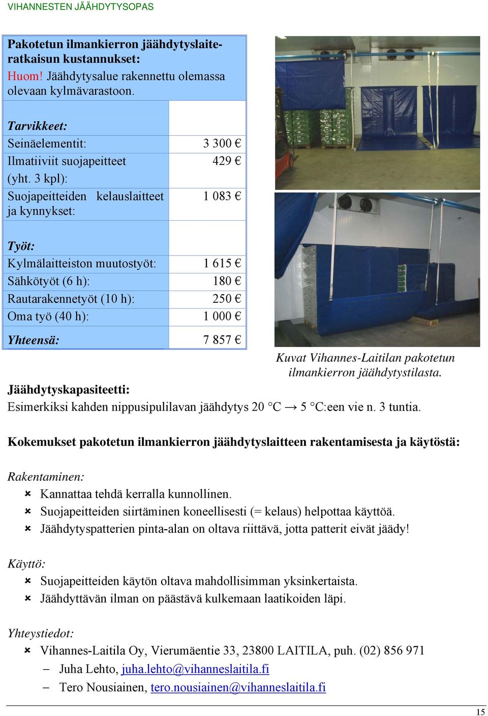 Vihannes-Laitilan pakotetun ilmankierron jäähdytystilasta. Jäähdytyskapasiteetti: Esimerkiksi kahden nippusipulilavan jäähdytys 20 C 5 C:een vie n. 3 tuntia.