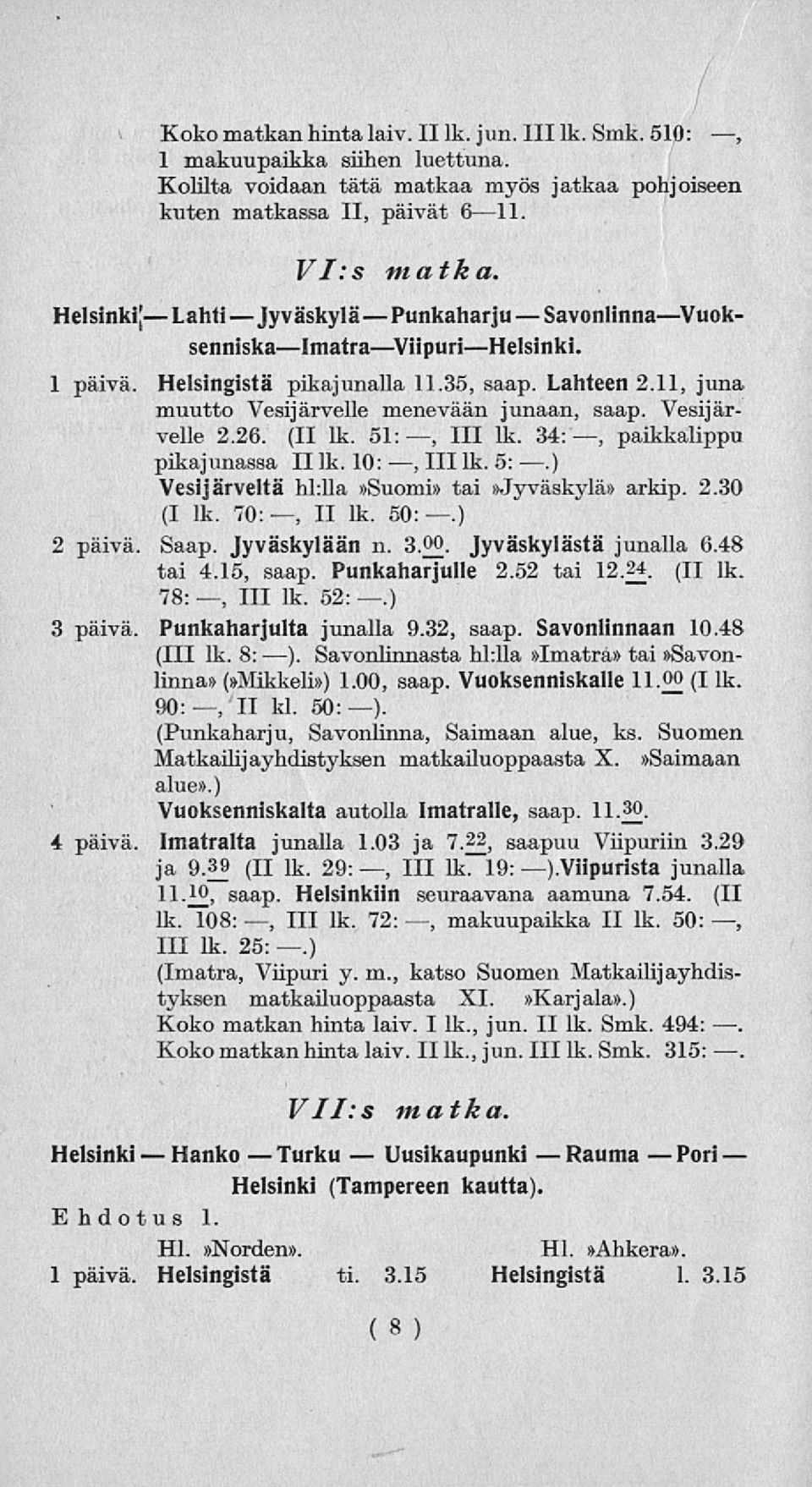 Helsingistä pikajunalla 11.35, saap. Lahteen 2.11, juna muutto Vesijärvelle menevään junaan, saap. Vesijärvelle 2.26. (II lk. 51:, 111 lk. 34:, paikkalippu pikajunassa II lk. 10: 111lk. 5:.