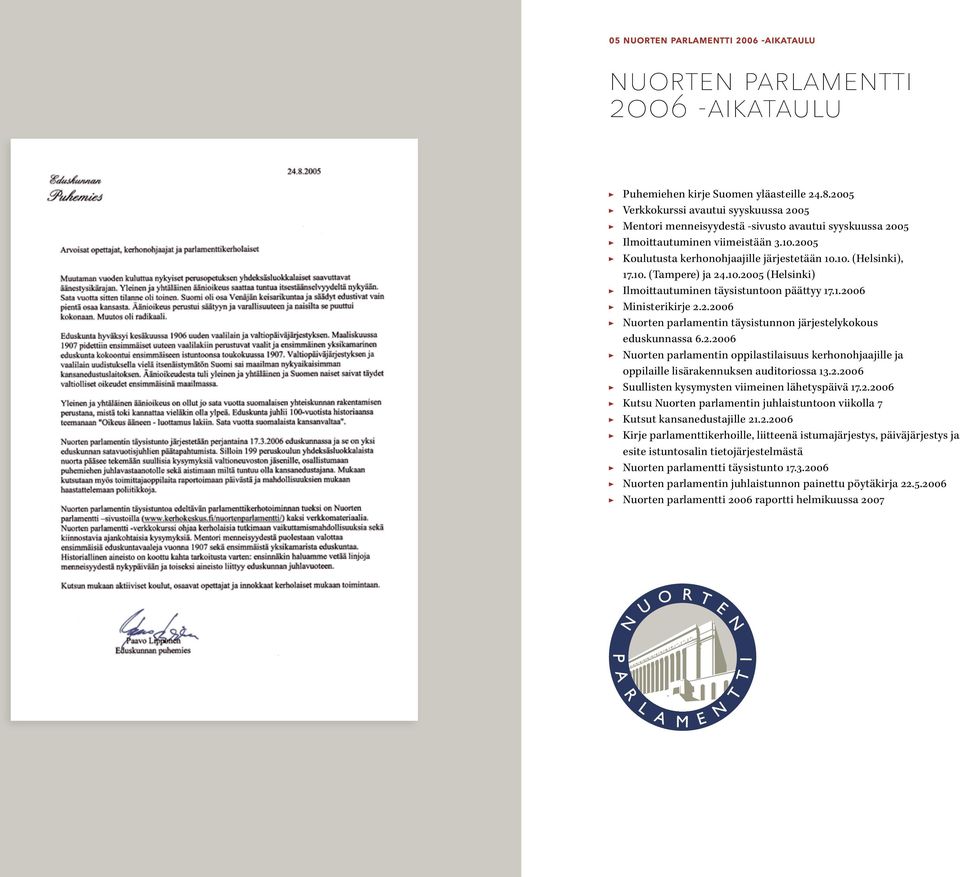 10. (Tampere) ja 24.10.2005 (Helsinki) Ilmoittautuminen täysistuntoon päättyy 17.1.2006 Ministerikirje 2.2.2006 Nuorten parlamentin täysistunnon järjestelykokous eduskunnassa 6.2.2006 Nuorten parlamentin oppilastilaisuus kerhonohjaajille ja oppilaille lisärakennuksen auditoriossa 13.
