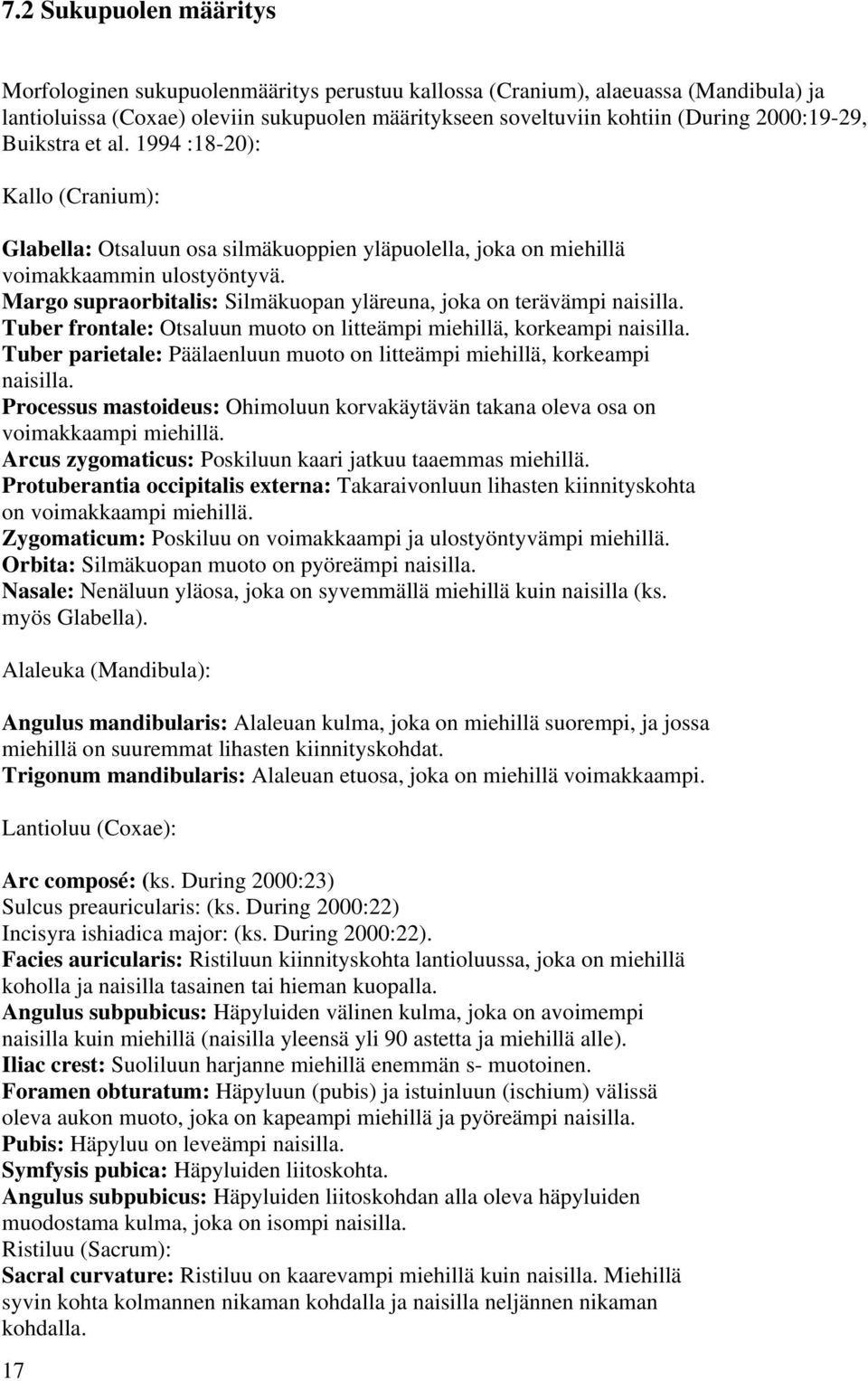 Margo supraorbitalis: Silmäkuopan yläreuna, joka on terävämpi naisilla. Tuber frontale: Otsaluun muoto on litteämpi miehillä, korkeampi naisilla.
