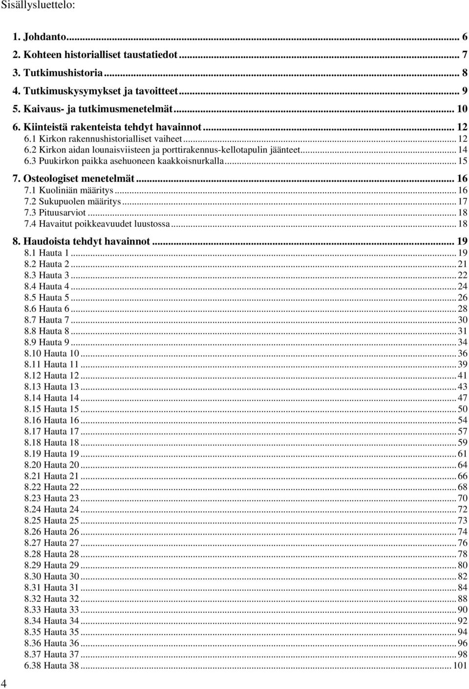 3 Puukirkon paikka asehuoneen kaakkoisnurkalla... 15 7. Osteologiset menetelmät... 16 7.1 Kuoliniän määritys... 16 7.2 Sukupuolen määritys... 17 7.3 Pituusarviot... 18 7.