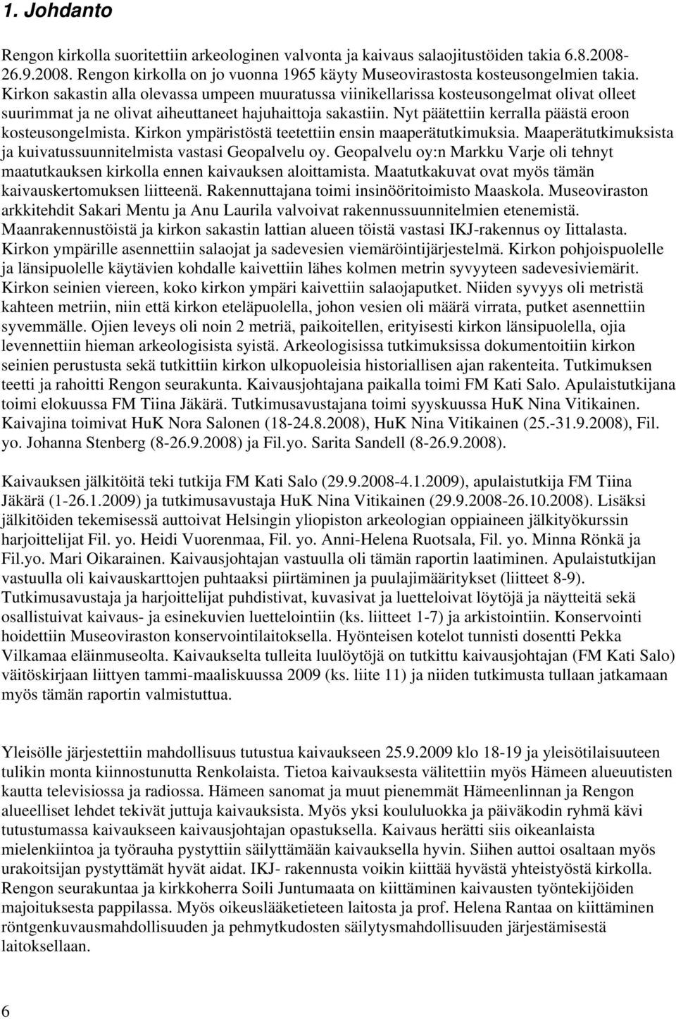 Nyt päätettiin kerralla päästä eroon kosteusongelmista. Kirkon ympäristöstä teetettiin ensin maaperätutkimuksia. Maaperätutkimuksista ja kuivatussuunnitelmista vastasi Geopalvelu oy.