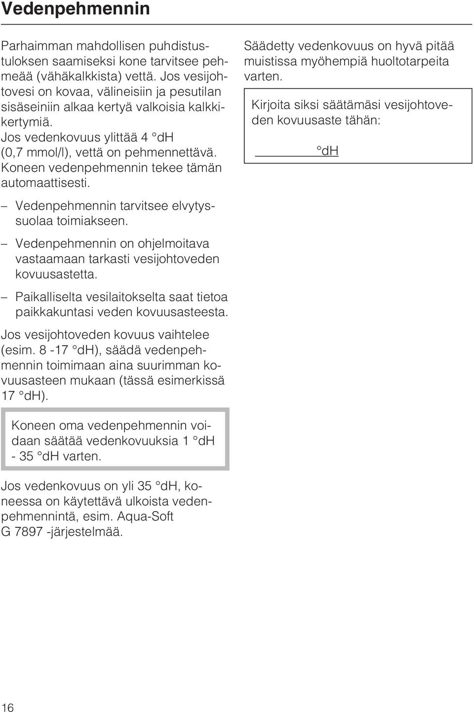 Koneen vedenpehmennin tekee tämän automaattisesti. Vedenpehmennin tarvitsee elvytyssuolaa toimiakseen. Vedenpehmennin on ohjelmoitava vastaamaan tarkasti vesijohtoveden kovuusastetta.