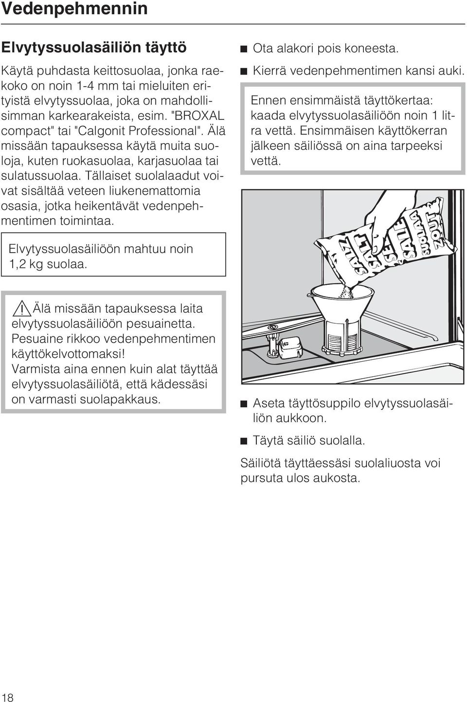 Tällaiset suolalaadut voivat sisältää veteen liukenemattomia osasia, jotka heikentävät vedenpehmentimen toimintaa. ^ Ota alakori pois koneesta. ^ Kierrä vedenpehmentimen kansi auki.