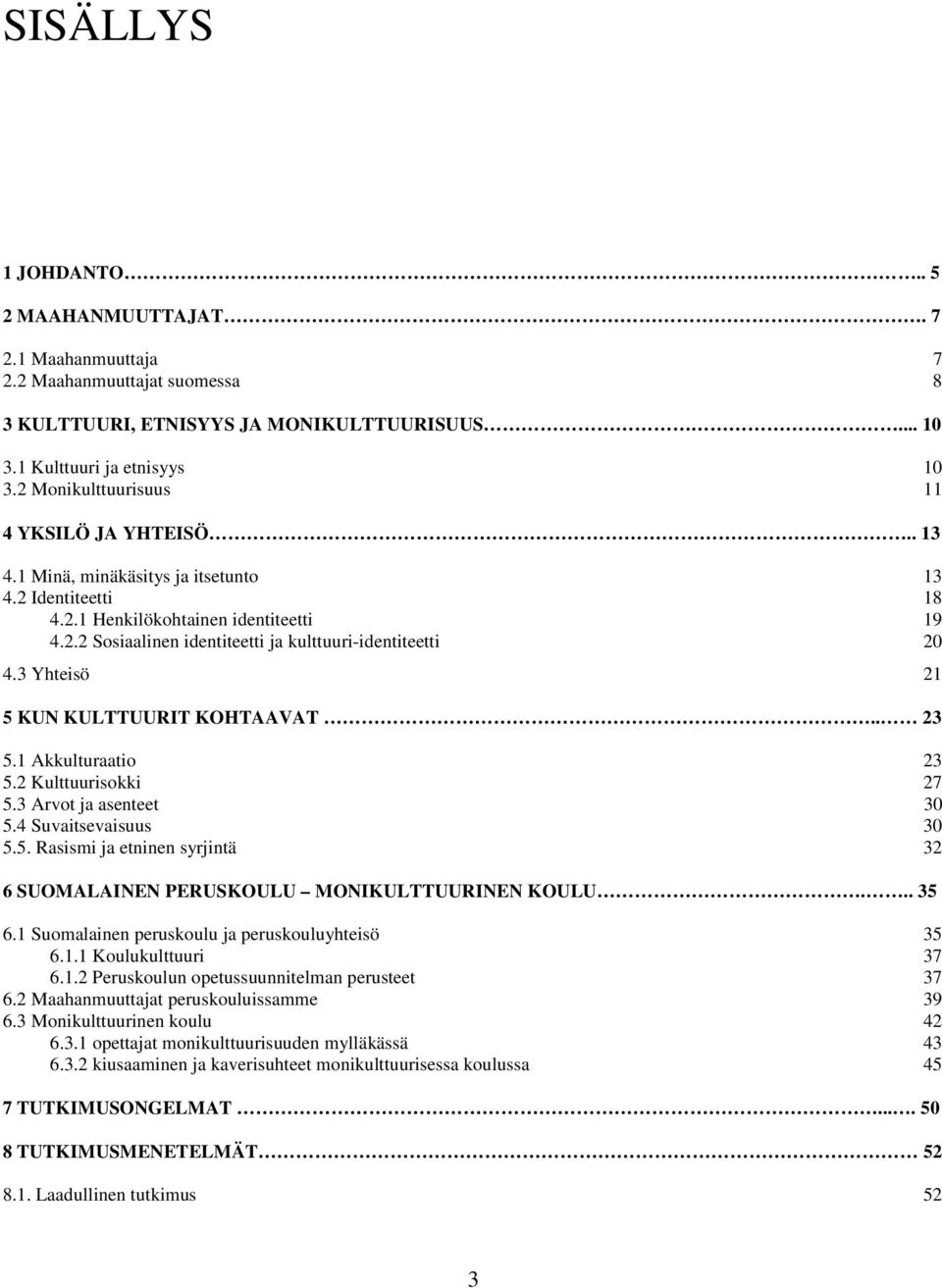 3 Yhteisö 21 5 KUN KULTTUURIT KOHTAAVAT.. 23 5.1 Akkulturaatio 23 5.2 Kulttuurisokki 27 5.3 Arvot ja asenteet 30 5.4 Suvaitsevaisuus 30 5.5. Rasismi ja etninen syrjintä 32 6 SUOMALAINEN PERUSKOULU MONIKULTTUURINEN KOULU.