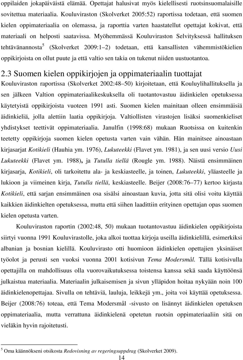 Myöhemmässä Kouluviraston Selvityksessä hallituksen tehtävänannosta 5 (Skolverket 2009:1 2) todetaan, että kansallisten vähemmistökielien oppikirjoista on ollut puute ja että valtio sen takia on