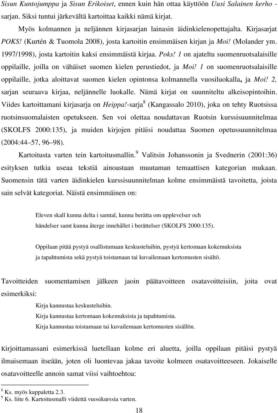 1997/1998), josta kartoitin kaksi ensimmäistä kirjaa. Poks! 1 on ajateltu suomenruotsalaisille oppilaille, joilla on vähäiset suomen kielen perustiedot, ja Moi!