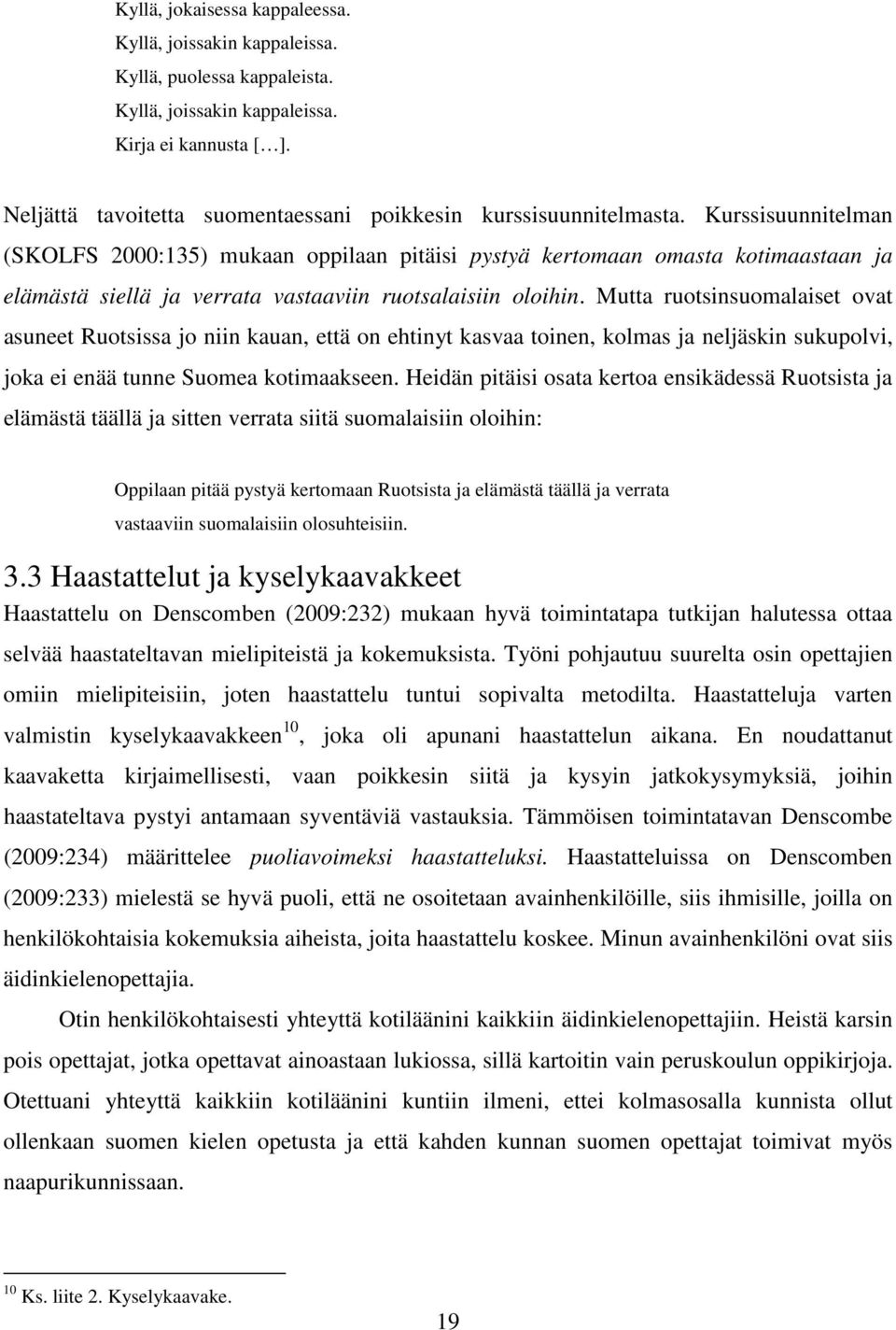 Kurssisuunnitelman (SKOLFS 2000:135) mukaan oppilaan pitäisi pystyä kertomaan omasta kotimaastaan ja elämästä siellä ja verrata vastaaviin ruotsalaisiin oloihin.