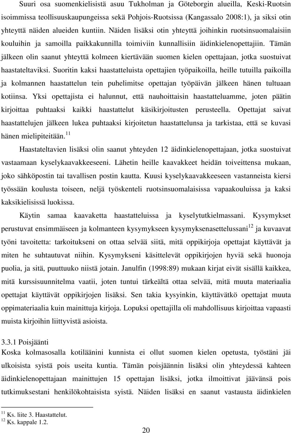 Tämän jälkeen olin saanut yhteyttä kolmeen kiertävään suomen kielen opettajaan, jotka suostuivat haastateltaviksi.