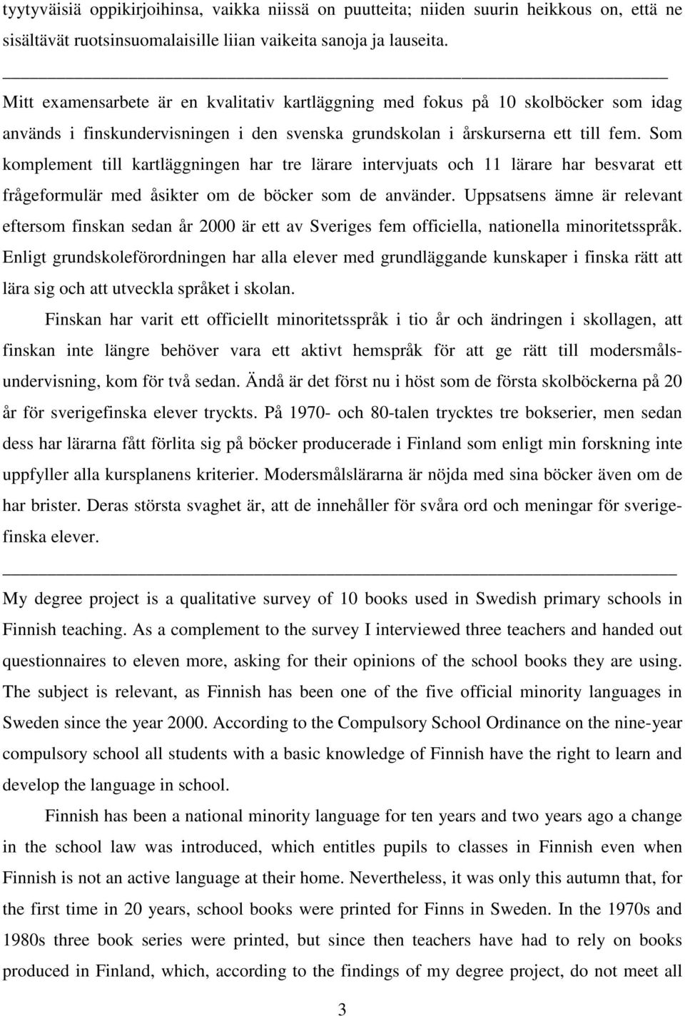 Som komplement till kartläggningen har tre lärare intervjuats och 11 lärare har besvarat ett frågeformulär med åsikter om de böcker som de använder.