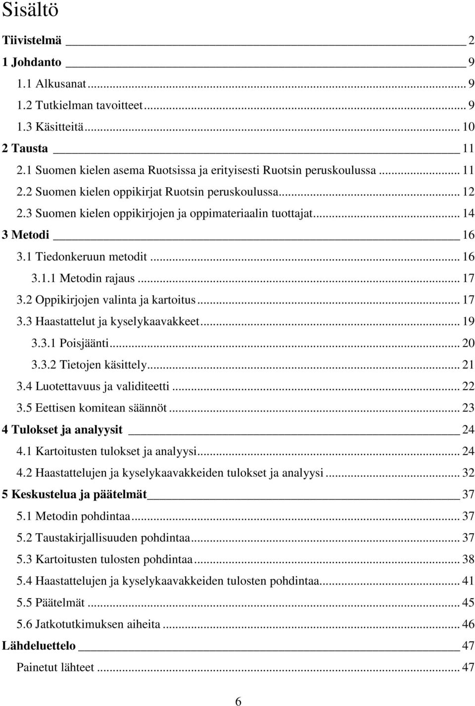 .. 19 3.3.1 Poisjäänti... 20 3.3.2 Tietojen käsittely... 21 3.4 Luotettavuus ja validiteetti... 22 3.5 Eettisen komitean säännöt... 23 4 Tulokset ja analyysit 24 4.1 Kartoitusten tulokset ja analyysi.