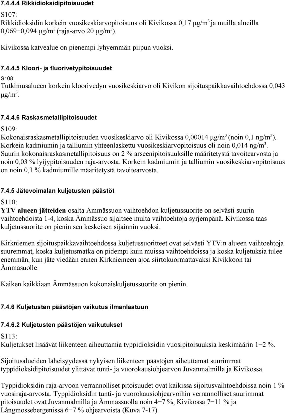 4.5 Kloori- ja fluorivetypitoisuudet S108 Tutkimusalueen korkein kloorivedyn vuosikeskiarvo oli Kivikon sijoituspaikkavaihtoehdossa 0,043 μg/m 3. 7.4.4.6 Raskasmetallipitoisuudet S109: Kokonaisraskasmetallipitoisuuden vuosikeskiarvo oli Kivikossa 0,00014 μg/m 3 (noin 0,1 ng/m 3 ).