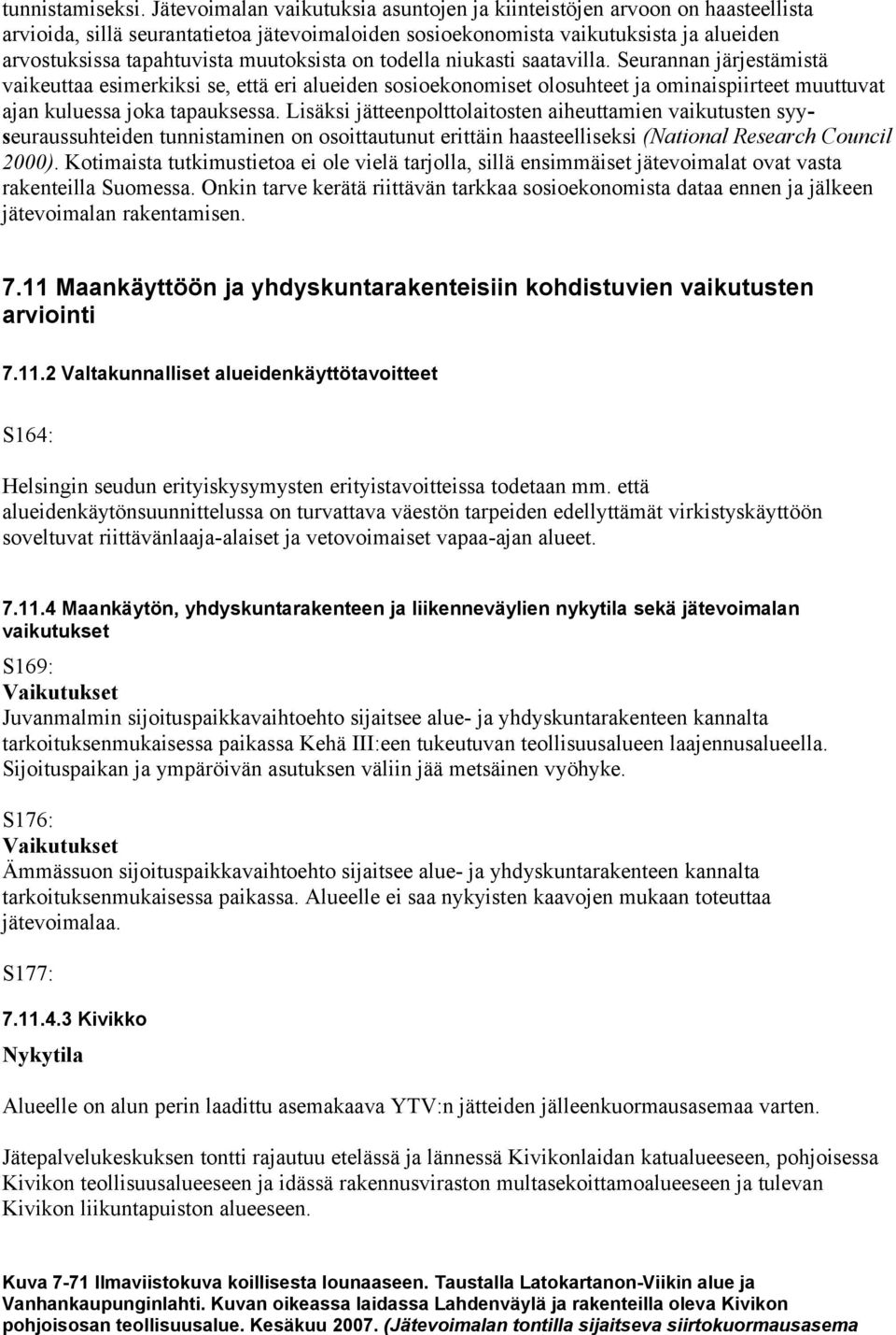 muutoksista on todella niukasti saatavilla. Seurannan järjestämistä vaikeuttaa esimerkiksi se, että eri alueiden sosioekonomiset olosuhteet ja ominaispiirteet muuttuvat ajan kuluessa joka tapauksessa.