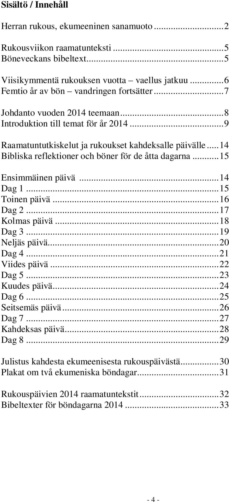 .. 14 Bibliska reflektioner och böner för de åtta dagarna... 15 Ensimmäinen päivä... 14 Dag 1... 15 Toinen päivä... 16 Dag 2... 17 Kolmas päivä... 18 Dag 3... 19 Neljäs päivä... 20 Dag 4.