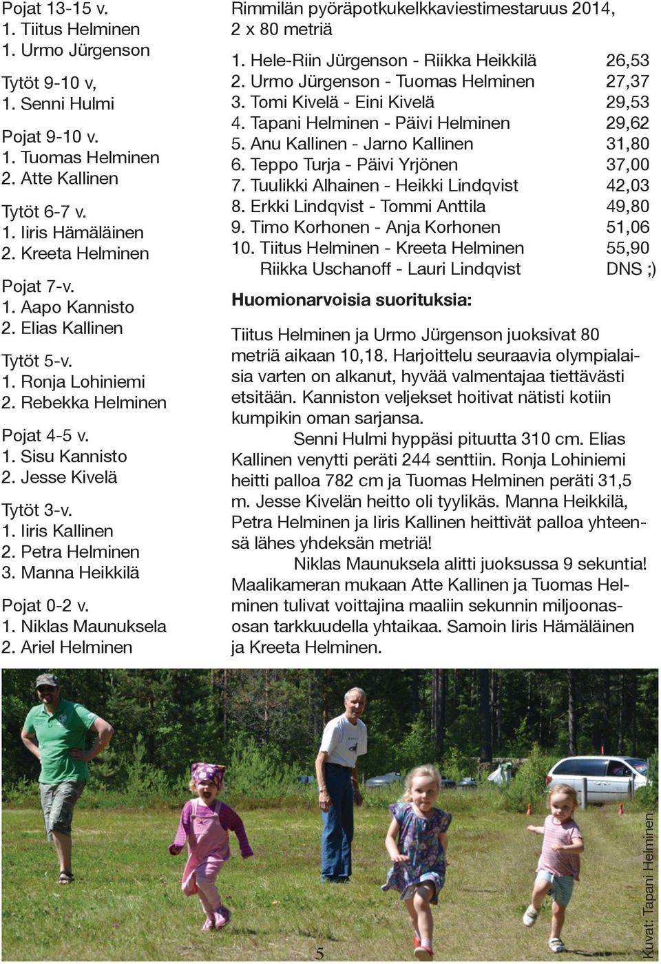 Ariel Helminen Rimmilän pyöräpotkukelkkaviestimestaruus 2014, 2 x 80 metriä 1. Hele-Riin Jürgenson - Riikka Heikkilä 2. Urmo Jürgenson - Tuomas Helminen 3. Tomi Kivelä - Eini Kivelä 4.