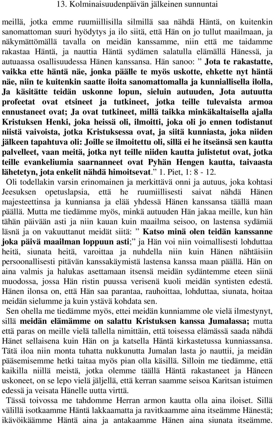 Hän sanoo: Jota te rakastatte, vaikka ette häntä näe, jonka päälle te myös uskotte, ehkette nyt häntä näe, niin te kuitenkin saatte iloita sanomattomalla ja kunniallisella ilolla, Ja käsitätte teidän