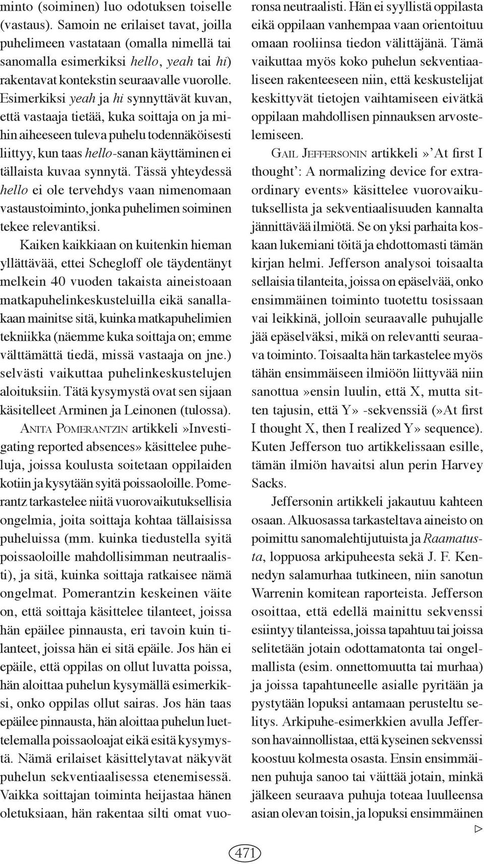 Esimerkiksi yeah ja hi synnyttävät kuvan, että vastaaja tietää, kuka soittaja on ja mihin aiheeseen tuleva puhelu todennäköisesti liittyy, kun taas hello-sanan käyttäminen ei tällaista kuvaa synnytä.