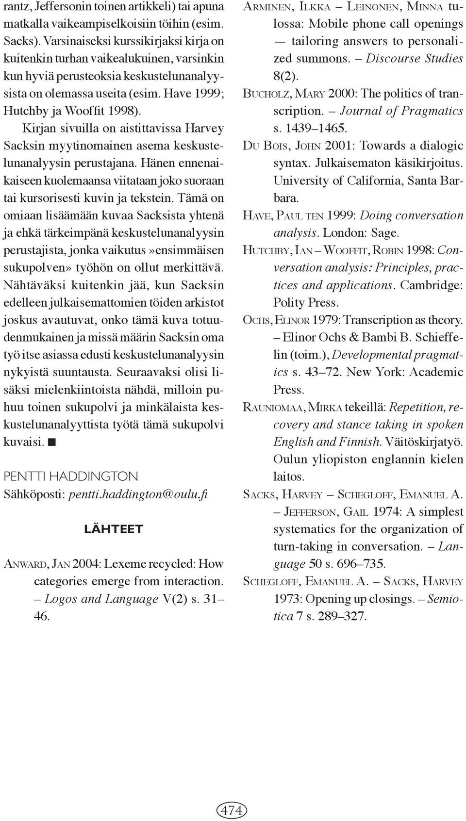 Kirjan sivuilla on aistittavissa Harvey Sacksin myytinomainen asema keskustelunanalyysin perustajana. Hänen ennenaikaiseen kuolemaansa viitataan joko suoraan tai kursorisesti kuvin ja tekstein.