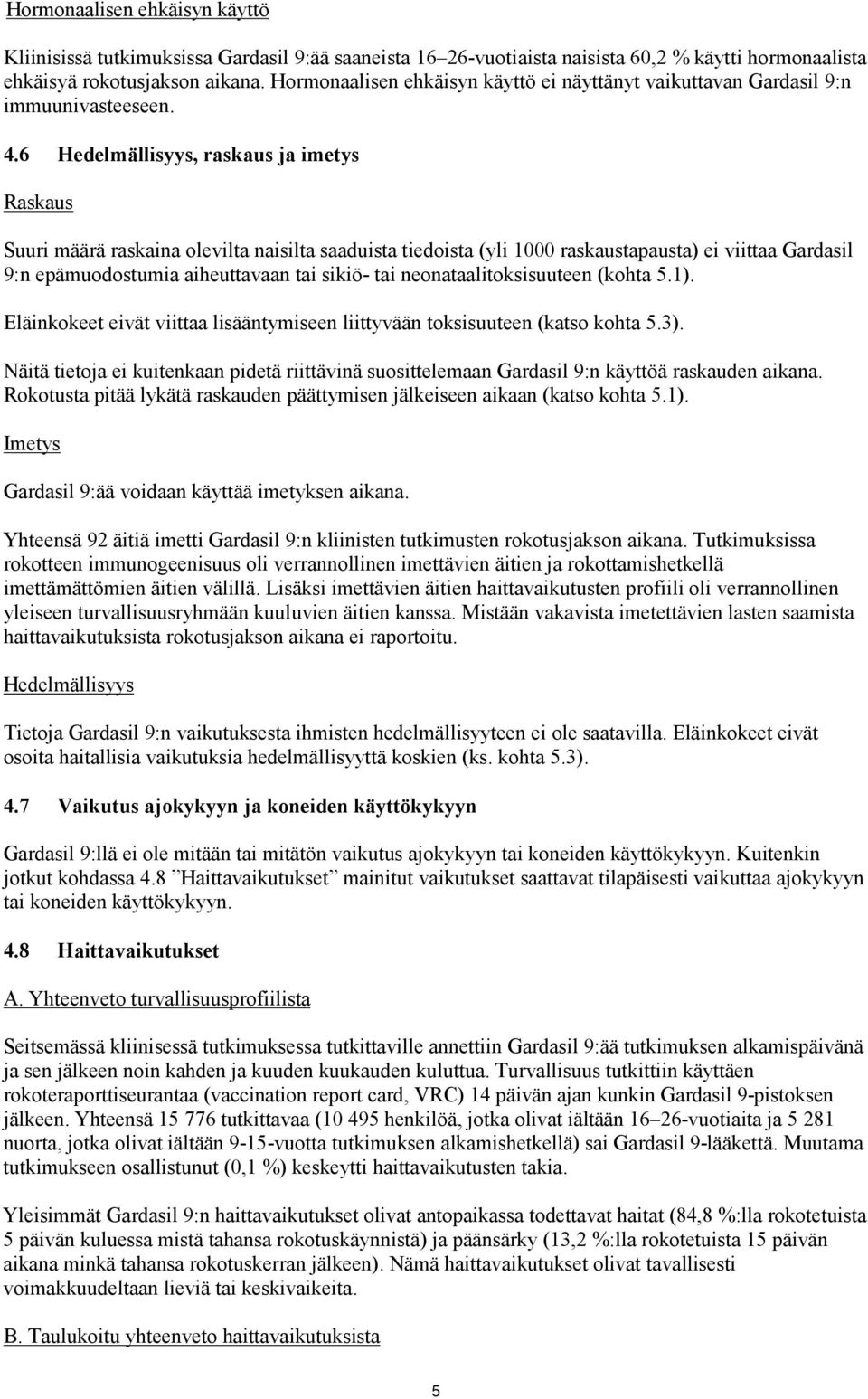 6 Hedelmällisyys, raskaus ja imetys Raskaus Suuri määrä raskaina olevilta naisilta saaduista tiedoista (yli 1000 raskaustapausta) ei viittaa Gardasil 9:n epämuodostumia aiheuttavaan tai sikiö- tai