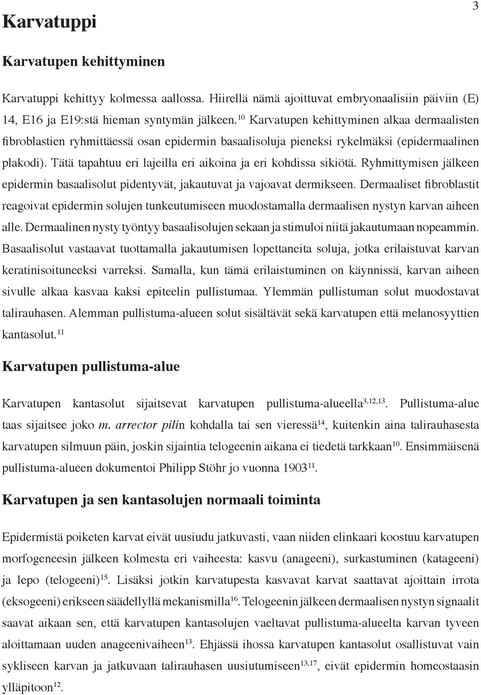 Tätä tapahtuu eri lajeilla eri aikoina ja eri kohdissa sikiötä. Ryhmittymisen jälkeen epidermin basaalisolut pidentyvät, jakautuvat ja vajoavat dermikseen.