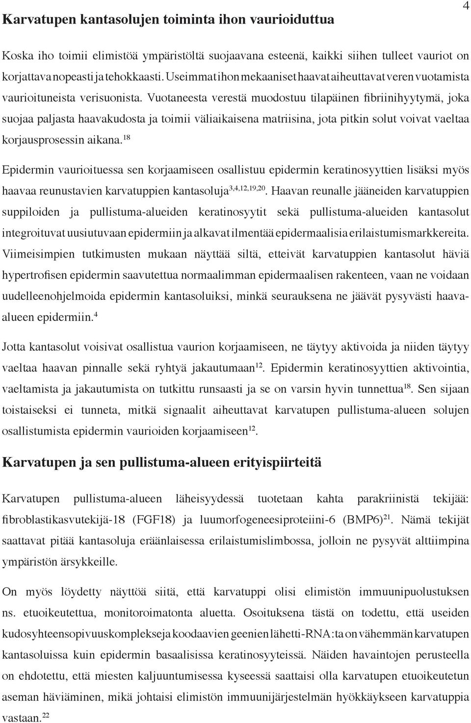 Vuotaneesta verestä muodostuu tilapäinen fibriinihyytymä, joka suojaa paljasta haavakudosta ja toimii väliaikaisena matriisina, jota pitkin solut voivat vaeltaa korjausprosessin aikana.