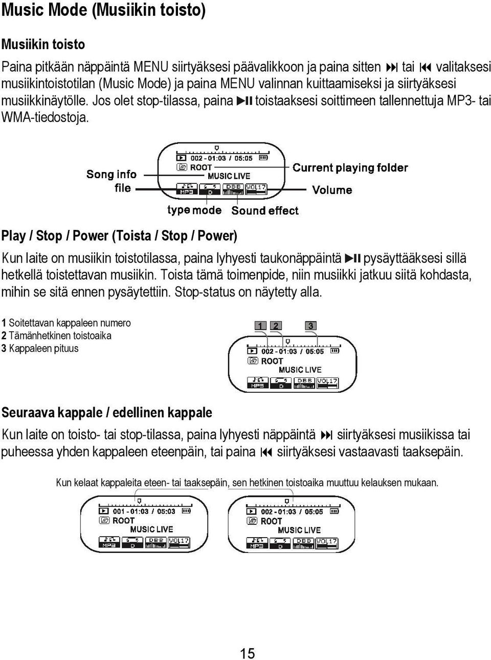 Play / Stop / Power (Toista / Stop / Power) Kun laite on musiikin toistotilassa, paina lyhyesti taukonäppäintä pysäyttääksesi sillä hetkellä toistettavan musiikin.