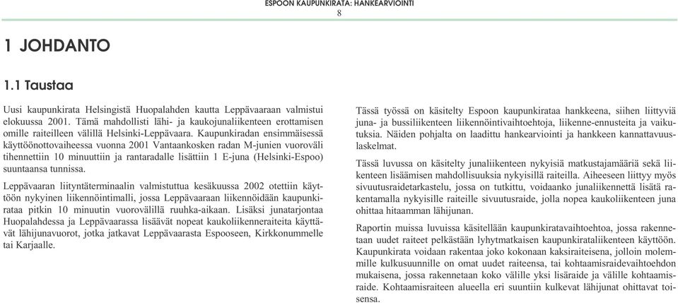 Kaupunkiradan ensimmäisessä käyttöönottovaiheessa vuonna 2001 Vantaankosken radan M-junien vuoroväli tihennettiin 10 minuuttiin ja rantaradalle lisättiin 1 E-juna (Helsinki-Espoo) suuntaansa tunnissa.