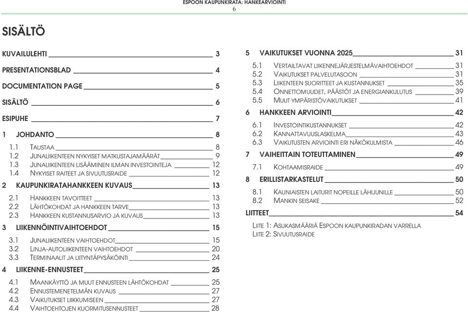 3 HANKKEEN KUSTANNUSARVIO JA KUVAUS 13 3 LIIKENNÖINTIVAIHTOEHDOT 15 3.1 JUNALIIKENTEEN VAIHTOEHDOT 15 3.2 LINJA-AUTOLIIKENTEEN VAIHTOEHDOT 20 3.